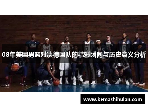 08年美国男篮对决德国队的精彩瞬间与历史意义分析
