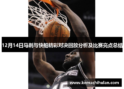 12月14日马刺与快船精彩对决回放分析及比赛亮点总结