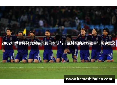 2002年世界杯经典对决回顾日本队与土耳其队的激烈较量与历史意义