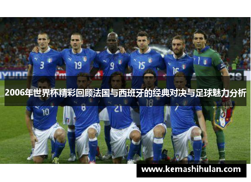 2006年世界杯精彩回顾法国与西班牙的经典对决与足球魅力分析