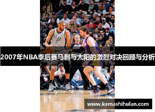 2007年NBA季后赛马刺与太阳的激烈对决回顾与分析