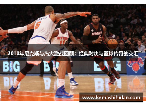 2010年尼克斯与热火激战回顾：经典对决与篮球传奇的交汇