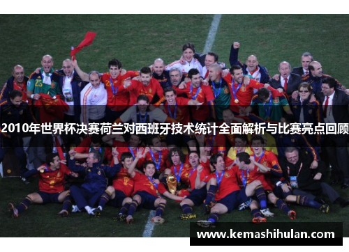 2010年世界杯决赛荷兰对西班牙技术统计全面解析与比赛亮点回顾