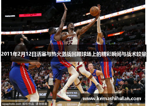 2011年2月12日活塞与热火激战回顾球场上的精彩瞬间与战术较量