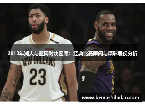 2013年湖人与篮网对决回顾：经典比赛瞬间与精彩表现分析