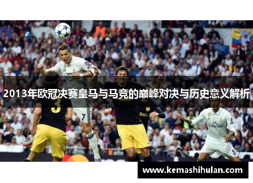 2013年欧冠决赛皇马与马竞的巅峰对决与历史意义解析