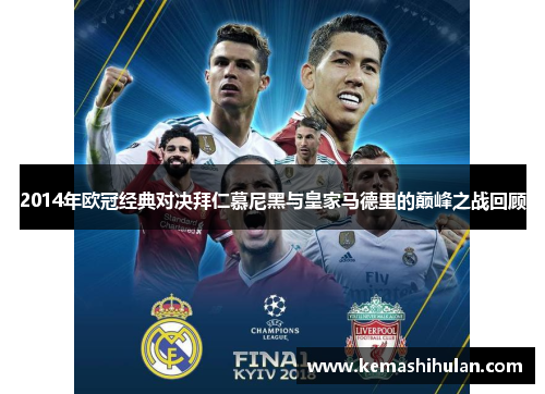 2014年欧冠经典对决拜仁慕尼黑与皇家马德里的巅峰之战回顾