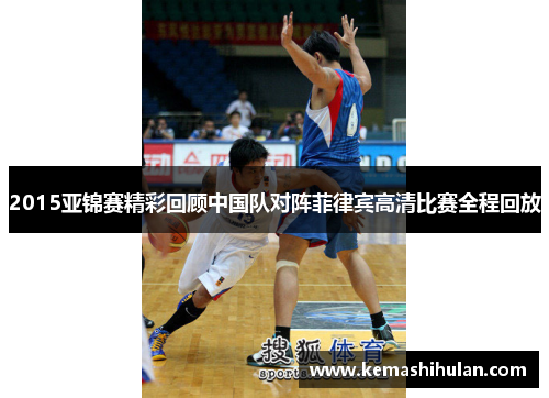 2015亚锦赛精彩回顾中国队对阵菲律宾高清比赛全程回放