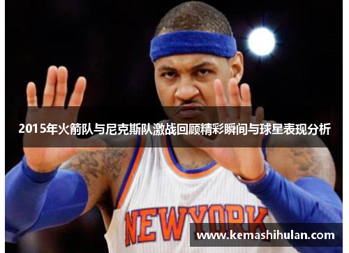 2015年火箭队与尼克斯队激战回顾精彩瞬间与球星表现分析