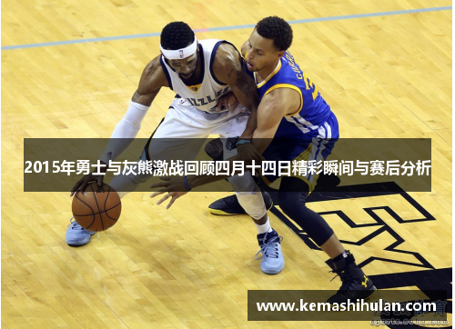 2015年勇士与灰熊激战回顾四月十四日精彩瞬间与赛后分析