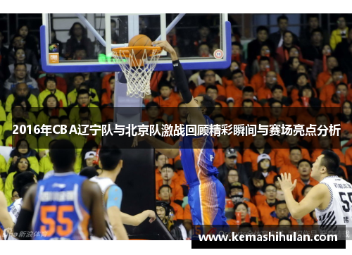 2016年CBA辽宁队与北京队激战回顾精彩瞬间与赛场亮点分析