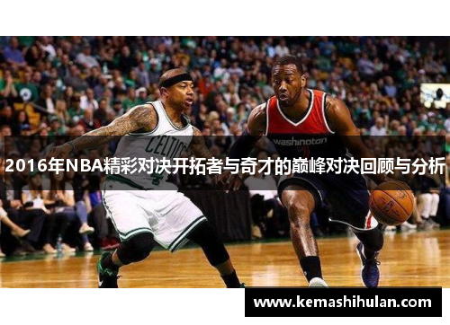 2016年NBA精彩对决开拓者与奇才的巅峰对决回顾与分析
