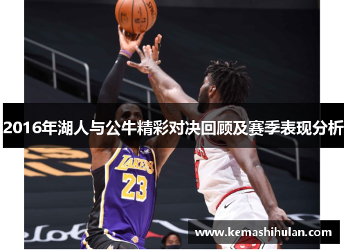 2016年湖人与公牛精彩对决回顾及赛季表现分析