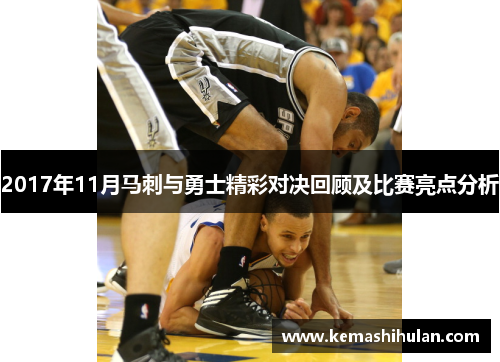 2017年11月马刺与勇士精彩对决回顾及比赛亮点分析