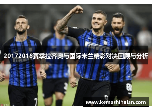 20172018赛季拉齐奥与国际米兰精彩对决回顾与分析