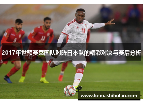 2017年世预赛泰国队对阵日本队的精彩对决与赛后分析
