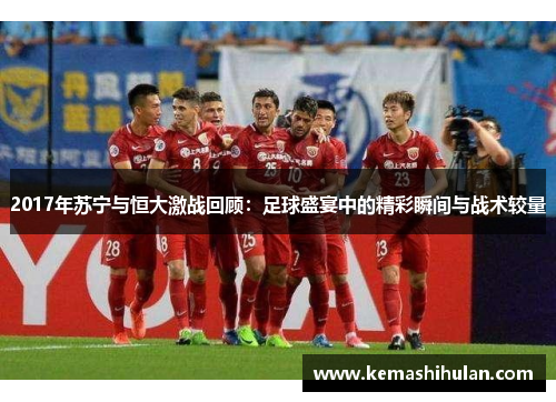 2017年苏宁与恒大激战回顾：足球盛宴中的精彩瞬间与战术较量