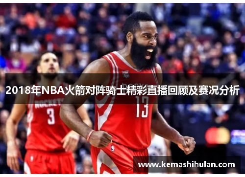 2018年NBA火箭对阵骑士精彩直播回顾及赛况分析