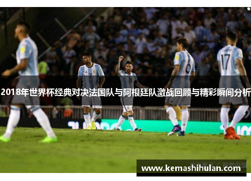 2018年世界杯经典对决法国队与阿根廷队激战回顾与精彩瞬间分析