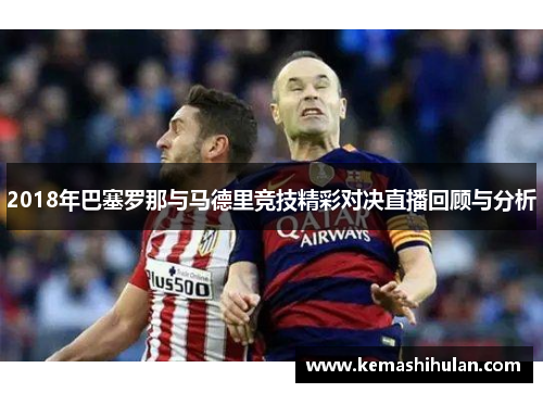 2018年巴塞罗那与马德里竞技精彩对决直播回顾与分析