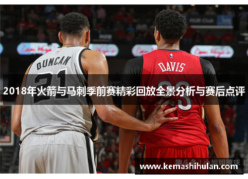 2018年火箭与马刺季前赛精彩回放全景分析与赛后点评