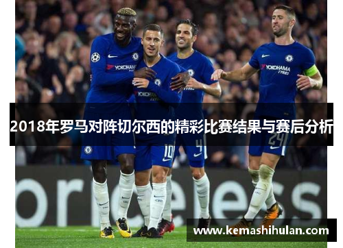 2018年罗马对阵切尔西的精彩比赛结果与赛后分析