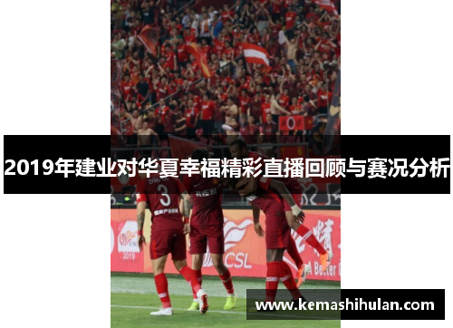 2019年建业对华夏幸福精彩直播回顾与赛况分析