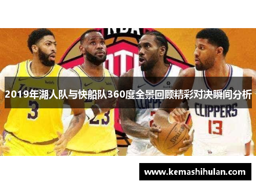 2019年湖人队与快船队360度全景回顾精彩对决瞬间分析