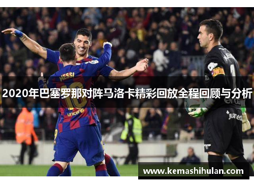 2020年巴塞罗那对阵马洛卡精彩回放全程回顾与分析