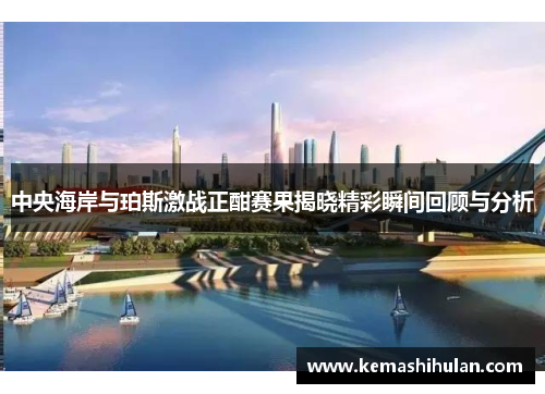 中央海岸与珀斯激战正酣赛果揭晓精彩瞬间回顾与分析