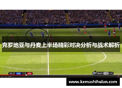 克罗地亚与丹麦上半场精彩对决分析与战术解析