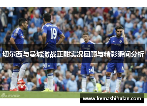 切尔西与曼城激战正酣实况回顾与精彩瞬间分析