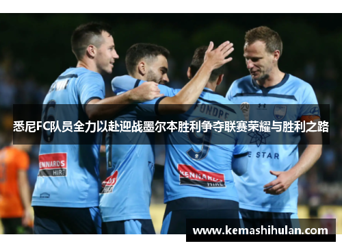 悉尼FC队员全力以赴迎战墨尔本胜利争夺联赛荣耀与胜利之路