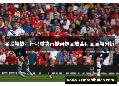 曼联与热刺精彩对决直播录像回放全程回顾与分析