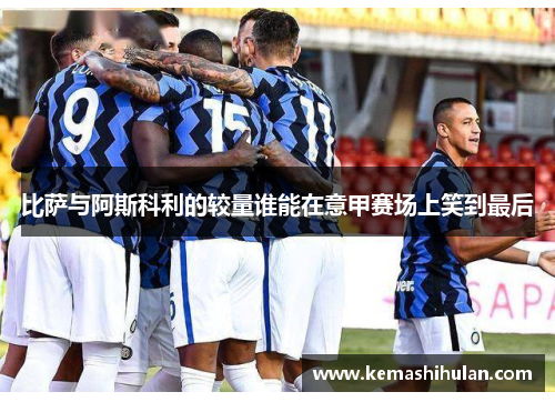 比萨与阿斯科利的较量谁能在意甲赛场上笑到最后