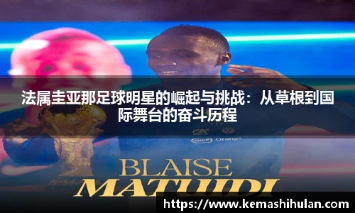 法属圭亚那足球明星的崛起与挑战：从草根到国际舞台的奋斗历程